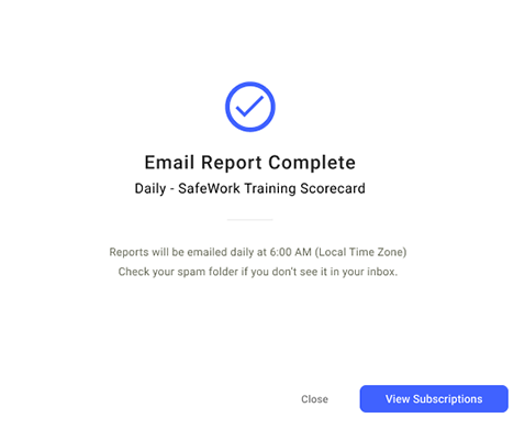 A confirmation screen displaying 'Email Report Complete' for the Daily SafeWork Training Scorecard. A blue checkmark icon is at the top, followed by text stating that reports will be emailed daily at 6:00 AM (Local Time Zone) and a reminder to check the spam folder if the email is not received. At the bottom, there are two buttons: 'Close' and 'View Subscriptions.'